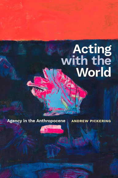 Andrew Pickering: <i>Acting with the World: Agency in the Anthropocene</i>